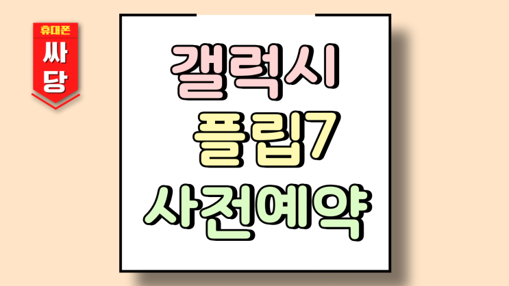  갤럭시 플립7 사전예약 준비 필수체크 3가지
