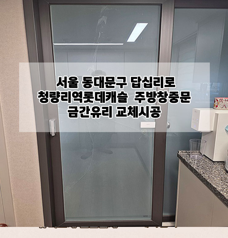 서울동대문구 답십리로 청량리역롯데캐슬주방창중문 금간유리교체 "오케이글라스"