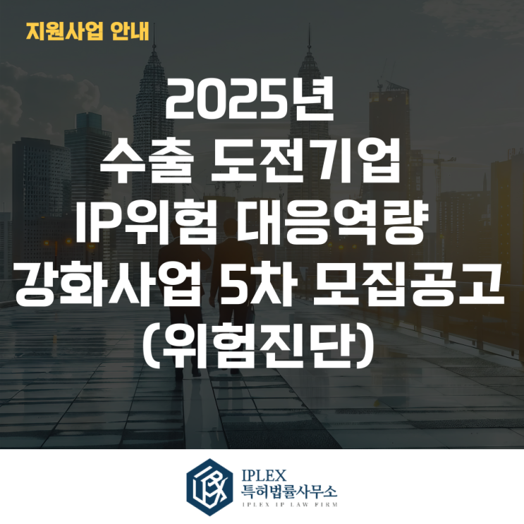  2025년 수출 도전기업 IP위험 대응역량 강화사업 5차 모집공고(위험진단)