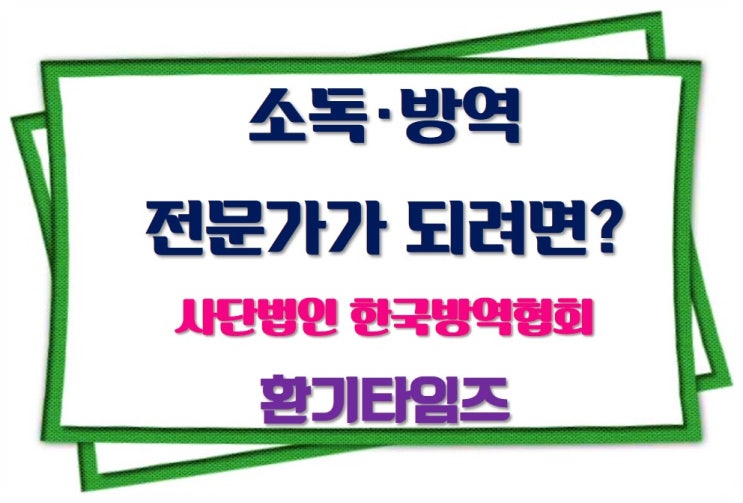 소독·방역 전문가가 되려면?_소독업 요건_(사)한국방역협회_환기타임즈 소독·방역 전문가가 되려면?_소독업 요건_(사)한국방역협회_환기타임즈