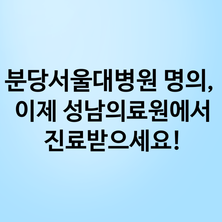  [공유] [2025성남시] 분당서울대학교 병원 명의, 이제 성남시의료원에서 진료 받으세요~