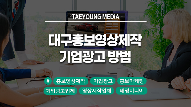  대구 홍보영상제작 효율적인 기업광고 방법