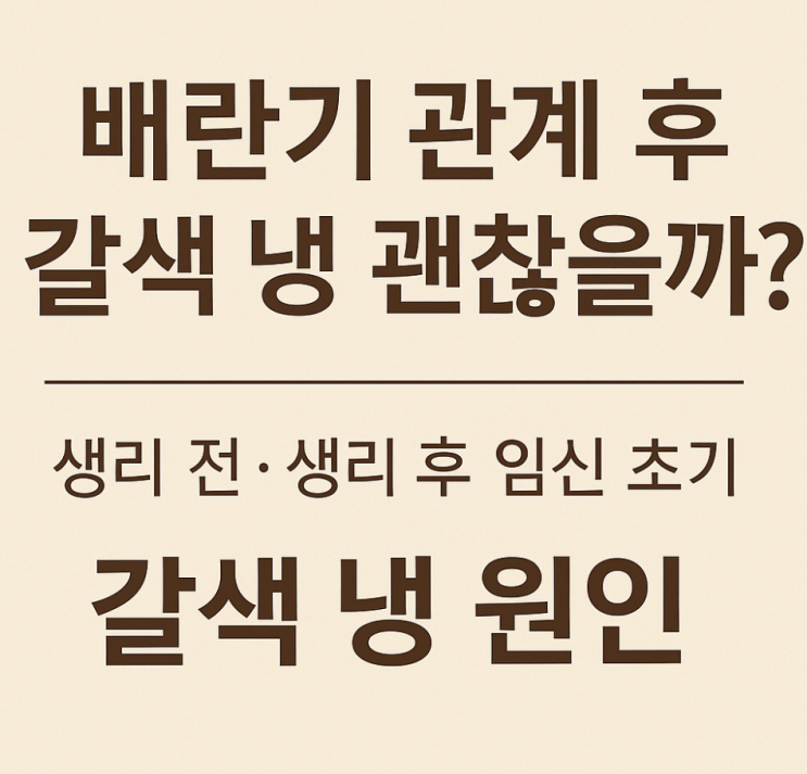 배란기 관계후 갈색냉 괜찮을까? 생리전 생리후 임신 초기 갈색냉 원인