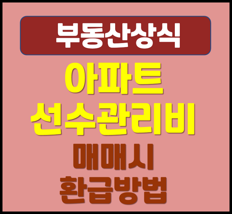  아파트 선수관리비 뜻 매매시 정산 환급방법