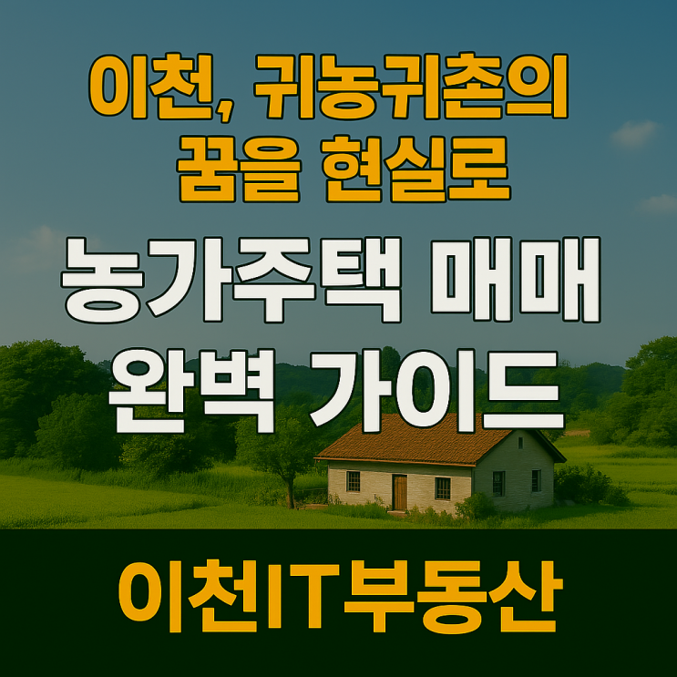   경기도 이천, 귀농귀촌의 꿈을 현실로! 농가주택 매매 완벽 가이드 - 이천IT부동산 