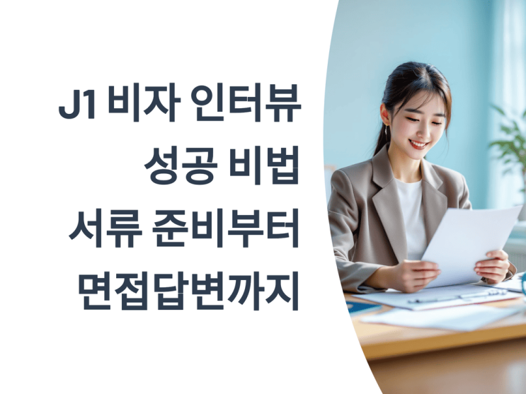  J1 비자 인터뷰 성공 비법: 서류 준비부터 면접 답변까지