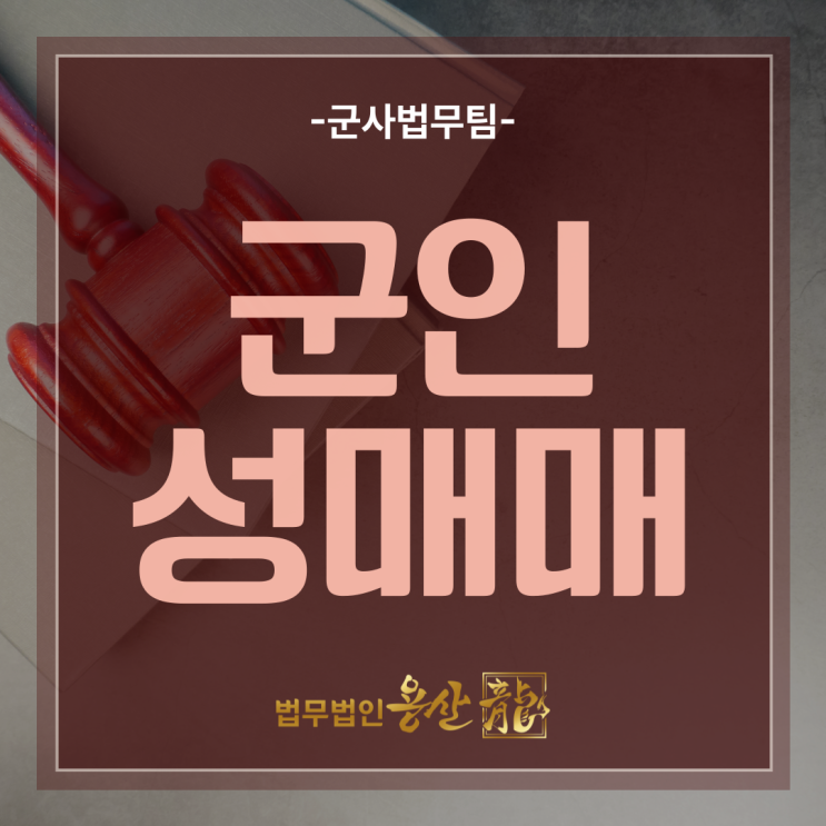 군인성매매, 가장 엄중한 처벌이기에 군변호사의 대응 팁은? 용산 법무법인