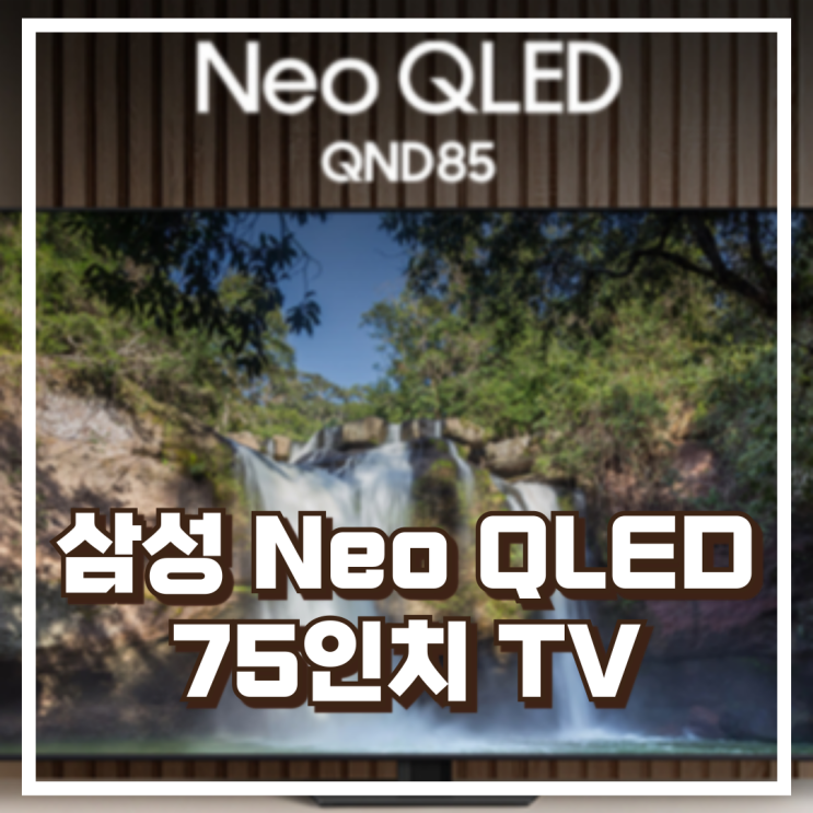  프리미엄 거실을 완성하는 삼성 Neo QLED TV KQ75QND85BFXKR 75인치 리뷰, 혜택가