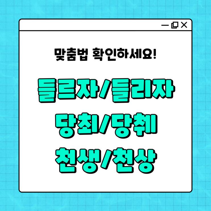  들르자/들리자, 당최/당췌, 천생/천상 맞춤법 확인하세요~