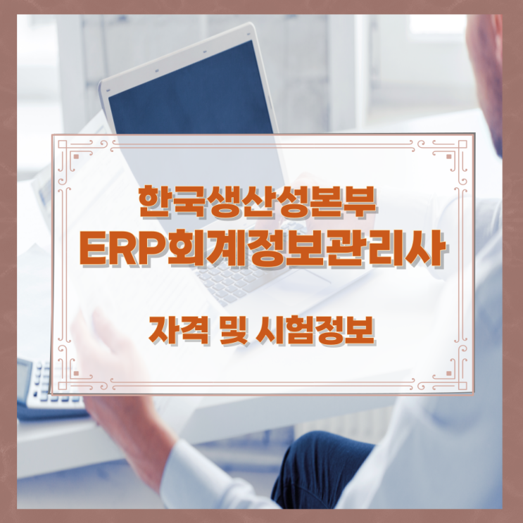 한국생산성본부 ERP회계정보관리사자격 자격 및 시험정보 한국생산성본부 ERP회계정보관리사자격 자격 및 시험정보