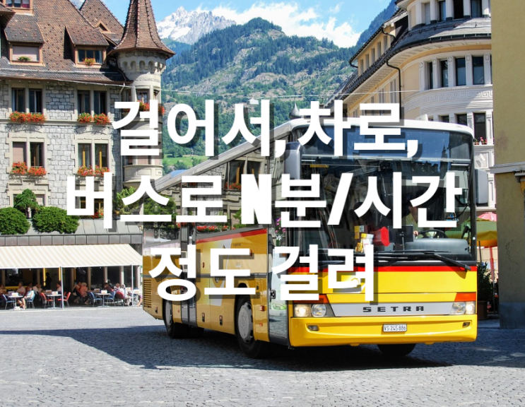  걸어서, 차로, 버스로 ~정도 걸려