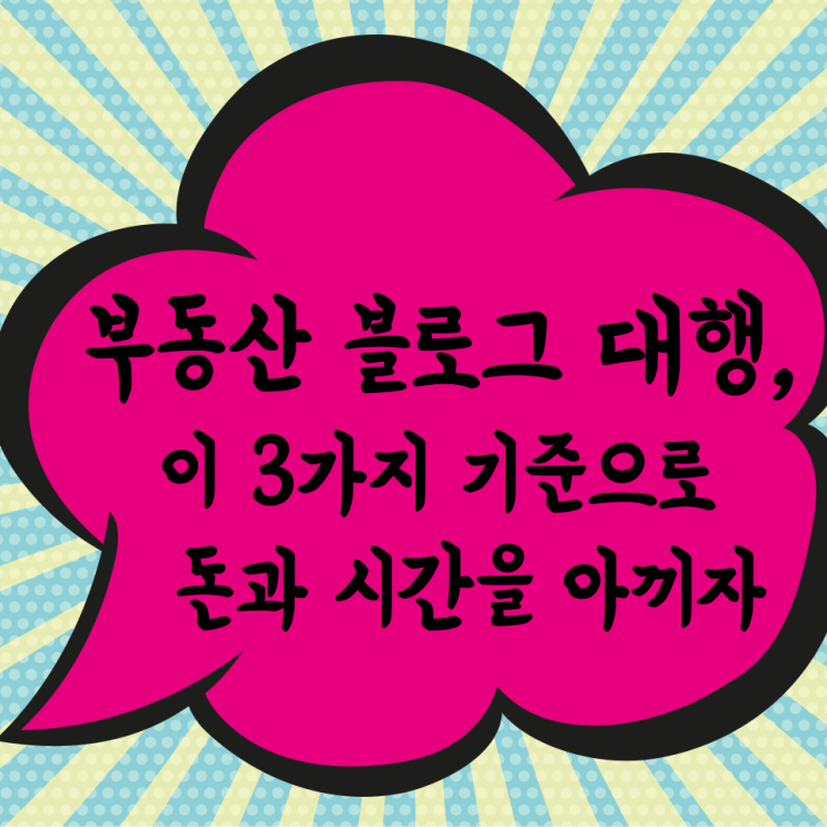  부동산 블로그 대행, 3가지 기준으로 돈과 시간을 지키자.