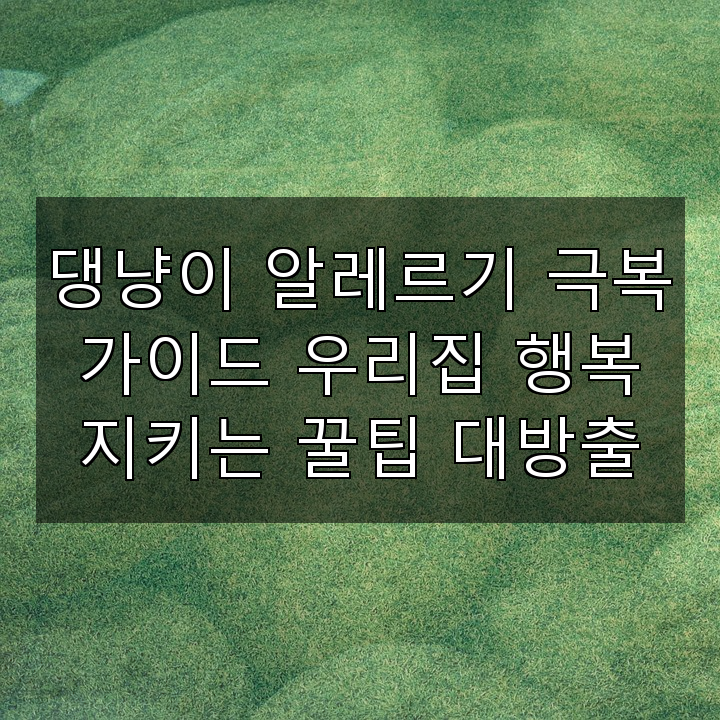 댕냥이 알레르기 극복 가이드 우리집 행복 지키는 꿀팁 대방출