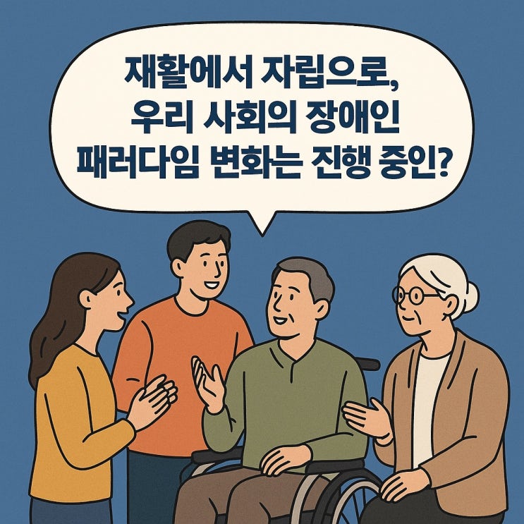  재활에서 자립으로, 우리 사회의 장애인 패러다임 변화는 진행 중인가?
