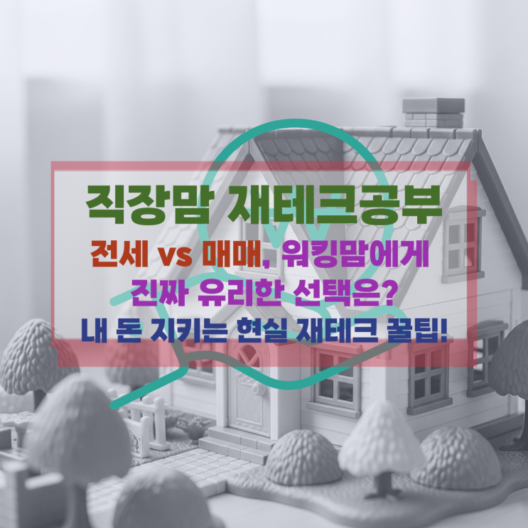  [직장맘 재테크] 전세 vs 매매, 워킹맘에게 진짜 유리한 선택은? 내 돈 지키는 현실 재테크 꿀팁!