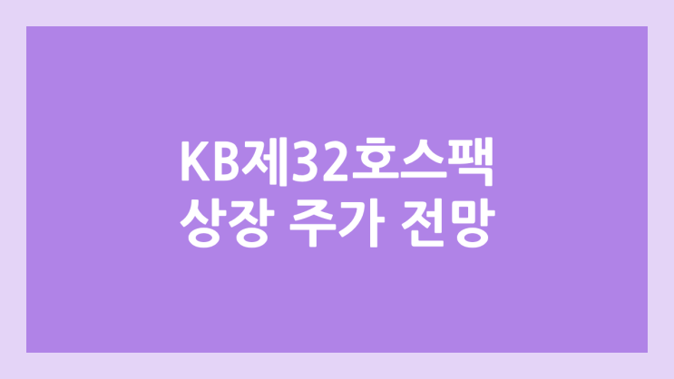 KB제32호스팩 상장 주가 전망 | 공모주, 장외가, 시초가, 보호예수, 따상 가격, 유통물량 | 환매청구권 X