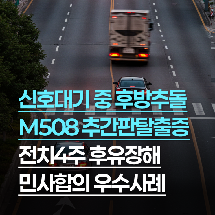 신호대기 중 교차로 트럭 후방추돌, M508 추간판탈출증 전치4주 후유장해 민사합의 우수사례