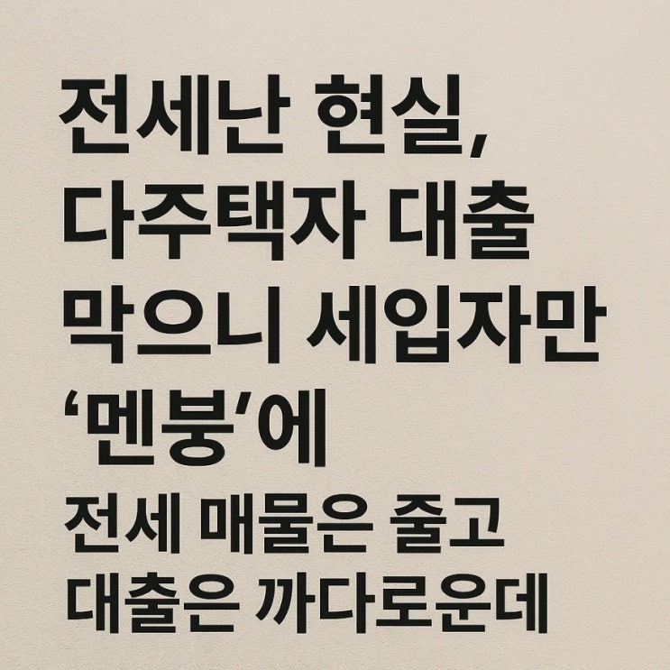  전세난 현실, 다주택자 대출 막으니 세입자만 ‘멘붕’에 전세 매물은 줄고 대출은 까다로운데