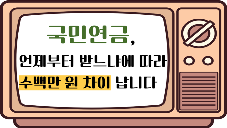  국민연금, 언제 받느냐에 따라 수백만 원 차이 납니다