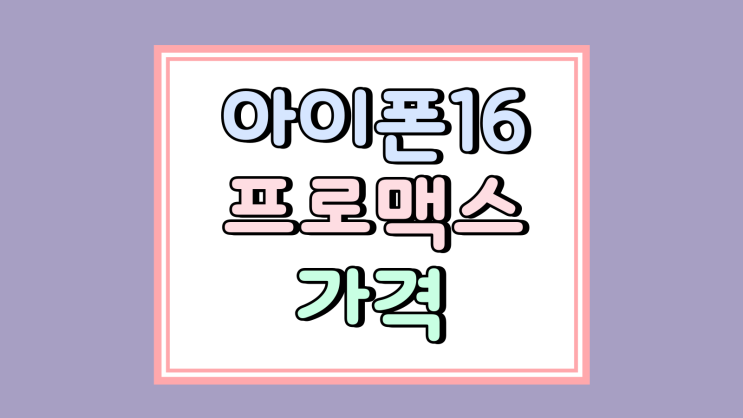  아이폰 16 프로 맥스 가격 공시 vs 선약 비교하기