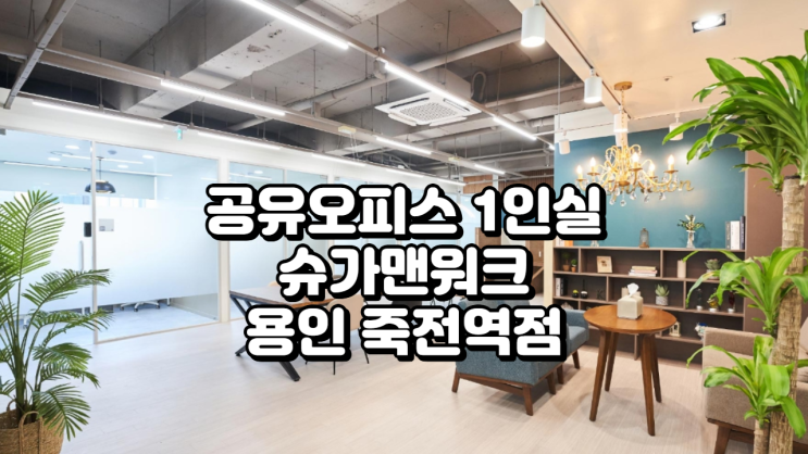  경기 용인시 공유오피스 1인실 추천 슈가맨워크 용인 죽전역점 위치·가격·시설 총정리