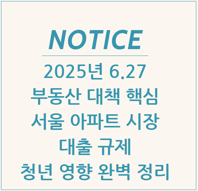  2025년 6.27 부동산 대책 핵심 서울 아파트 시장, 대출 규제, 청년 영향 완벽 정리
