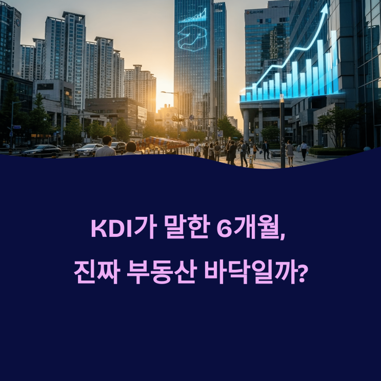  "6개월이면 끝난다?" KDI 예측 vs 실제 부동산 시장 흐름