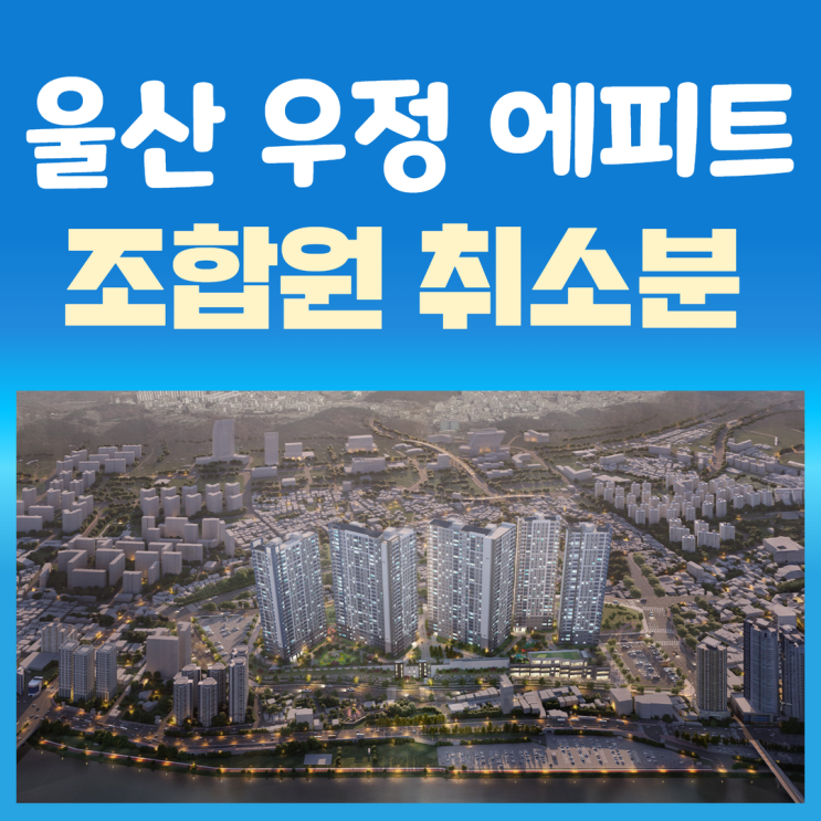 울산 우정 에피트 조합원 취소분 청약,분양가까지 총정리