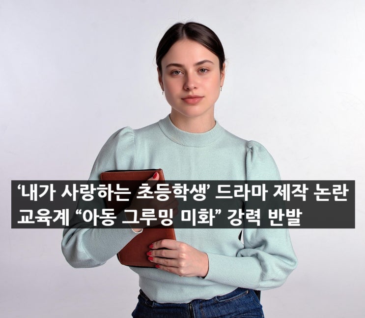‘내가 사랑하는 <b>초등학생</b>’ <b>드라마</b> 제작 <b>논란</b> 교육계 “아동... 