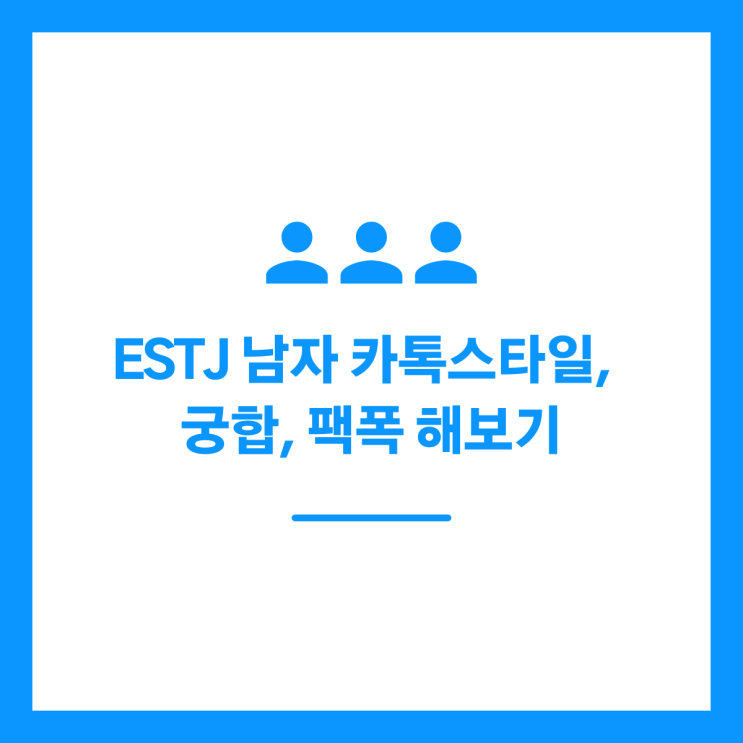 ESTJ 남자 카톡스타일, 궁합, 팩폭 해보기