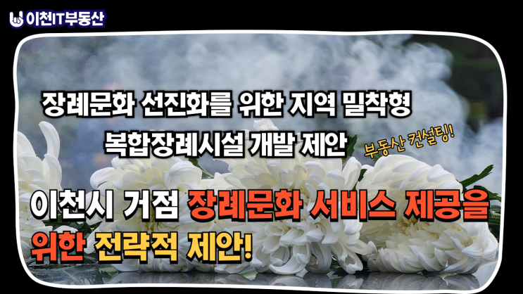  이천시 거점 장례문화 서비스 제공을 위한 전략적 제안(이천장례식장) –이천IT부동산