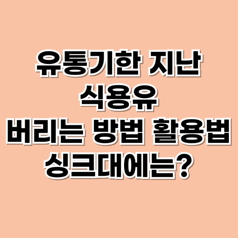 유통기한 지난 식용유 버리는 방법 활용법 먹어도 될까? 싱크대에?