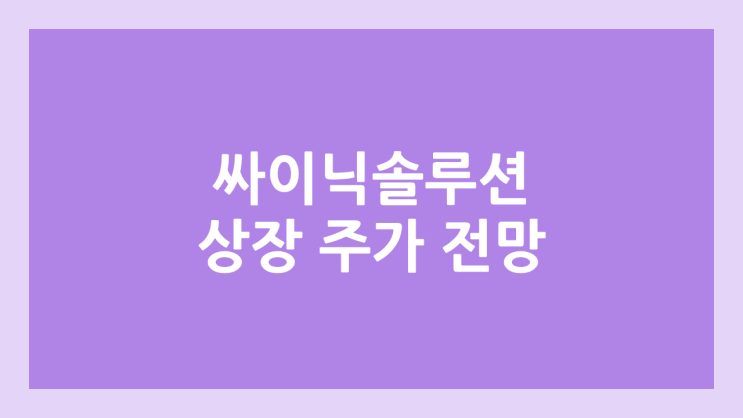 싸이닉솔루션 상장 주가 전망 | 공모주, 장외가, 시초가, 보호예수, 유통물량 | 환매청구권 X