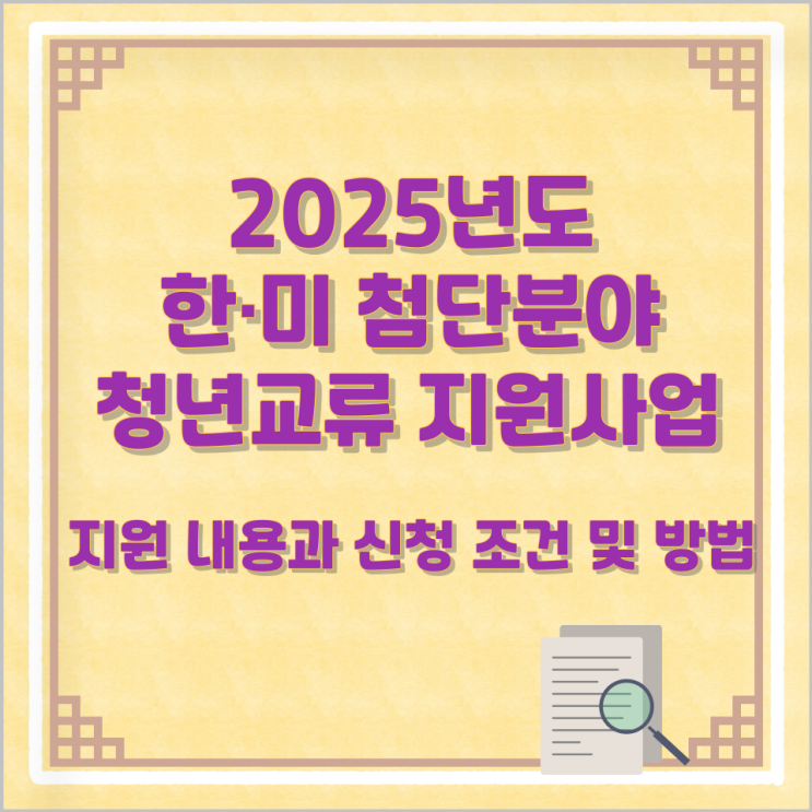 2025년도 한·미 첨단분야 청년교류 지원사업 지원 내용과 신청 조건 및 방법 2025년도 한·미 첨단분야 청년교류 지원사업 지원 내용과 신청 조건 및 방법