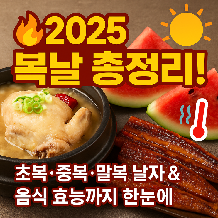  [2025 복날 총정리] 초복·중복·말복 날짜부터 삼계탕 효능까지! 여름철 보양 완벽 가이드