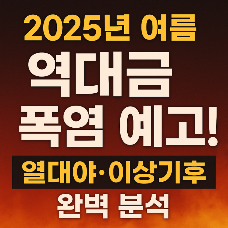  2025년 여름, 역대급 폭염 예고!  열대야·이상기후 완벽 분석
