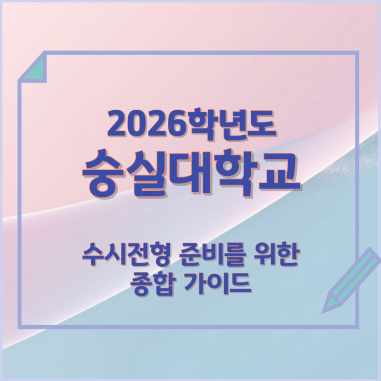 2026년 숭실대학교 수시전형 준비를 위한 종합 가이드 2026년 숭실대학교 수시전형 준비를 위한 종합 가이드