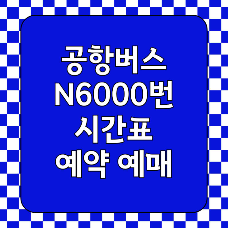  인천공항 심야 N6000번 버스 예매 시간표 - 강남고속버스터미널
