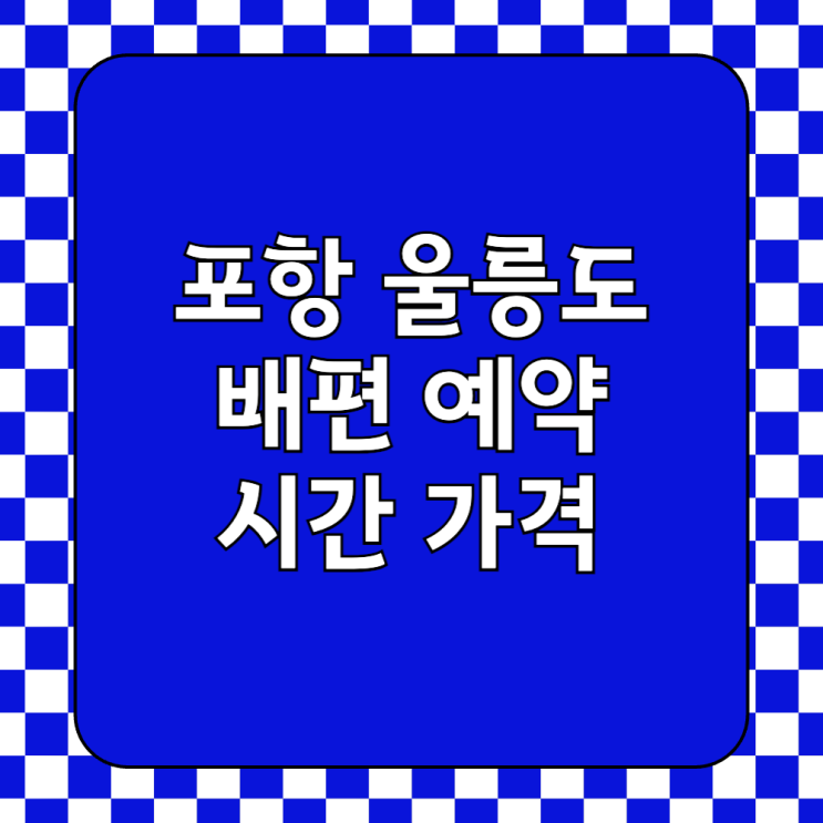  포항 울릉도 배편 예약 시간 가격 소요시간 차량 선적 배종류 비교
