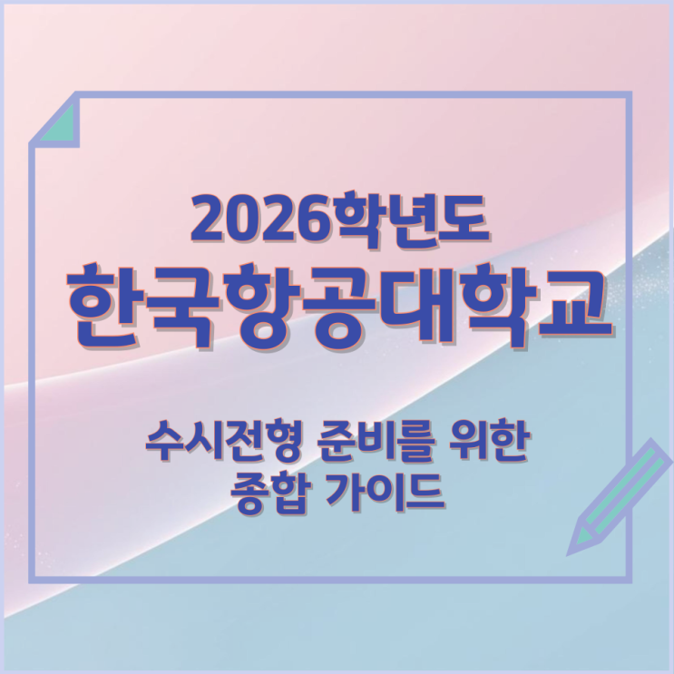  2026년 한국항공대학교 수시전형 준비를 위한 종합 가이드