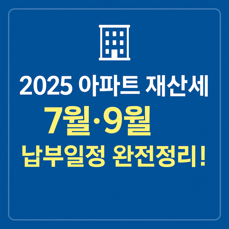 2025 아파트 재산세, 7월·9월 납부기간 확인하세요!