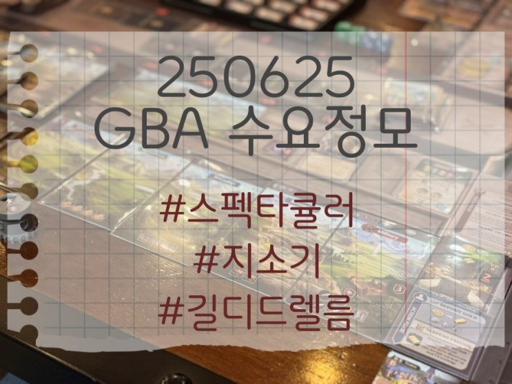 250625 GBA 수요정모 후기 (스펙타큘러, 지소기, 길디드 렐름) 250625 GBA 수요정모 후기 (스펙타큘러, 지소기, 길디드 렐름)