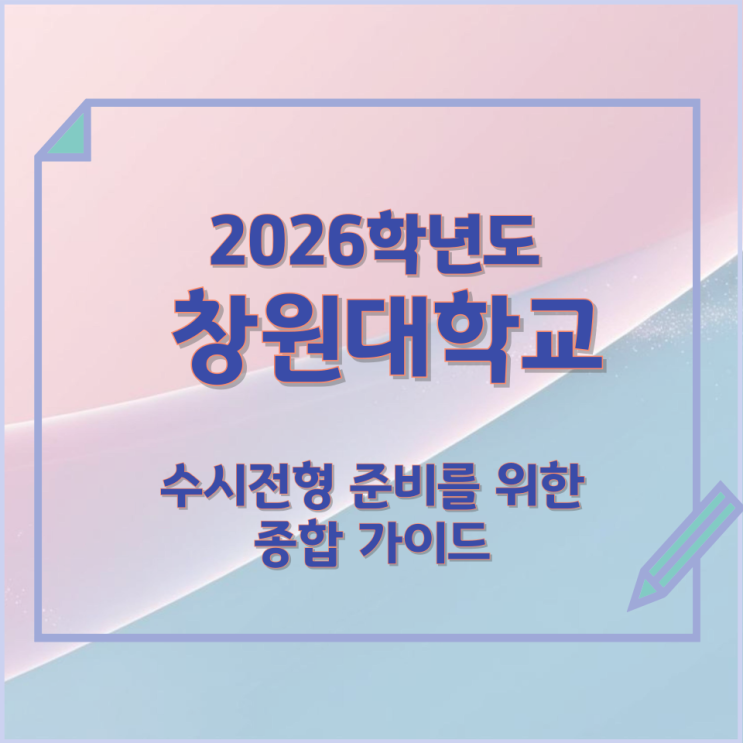  2026년 창원대학교 수시전형 준비를 위한 종합 가이드