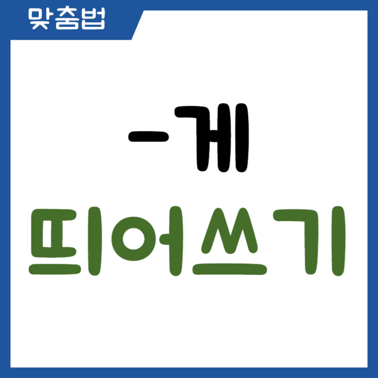 -게 띄어쓰기 구분법 헷갈리지 않게 정리