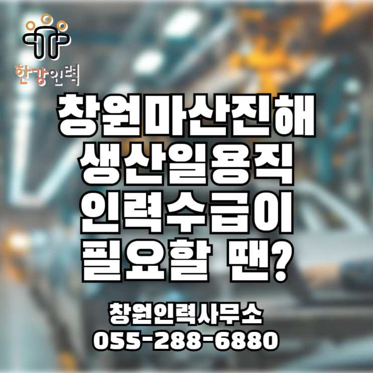  창원 생산일용직 당일인력수급이 필요할 땐? 한강인력으로 오세요