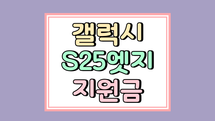  갤럭시S25 엣지 지원금 확대 가격 먼저 체크