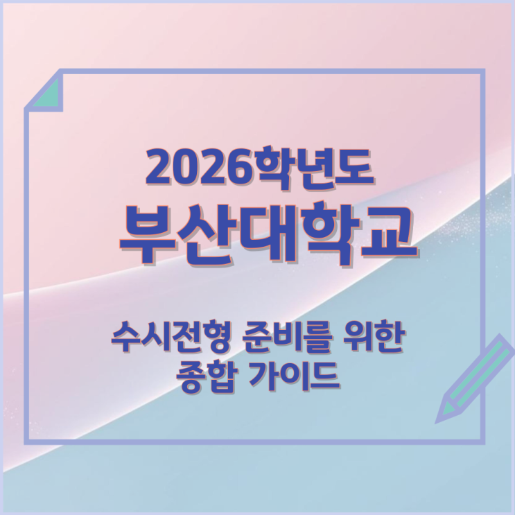  2026년 부산대학교 수시전형 준비를 위한 종합 가이드