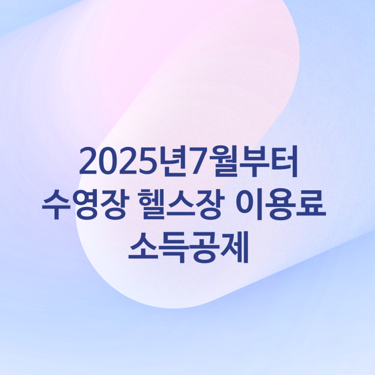  [공유] 2025년 7월부터 직장인 수영장·헬스장 이용료 소득 공제