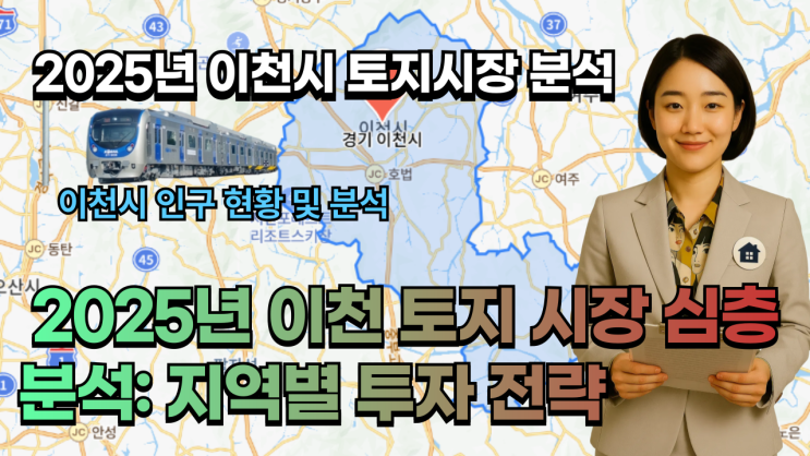  2025년 이천 토지 시장 심층 분석: 지역별 투자 전략 & 시장 전망_이천IT부동산