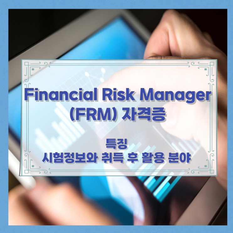 Financial Risk Manager (FRM) 자격증 특징과 시험정보와 취득 후 활용 분야 Financial Risk Manager (FRM) 자격증 특징과 시험정보와 취득 후 활용 분야